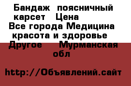 Бандаж- поясничный карсет › Цена ­ 1 000 - Все города Медицина, красота и здоровье » Другое   . Мурманская обл.